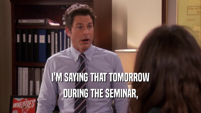 I'M SAYING THAT TOMORROW DURING THE SEMINAR, 