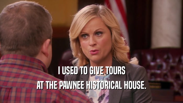 I USED TO GIVE TOURS AT THE PAWNEE HISTORICAL HOUSE. 