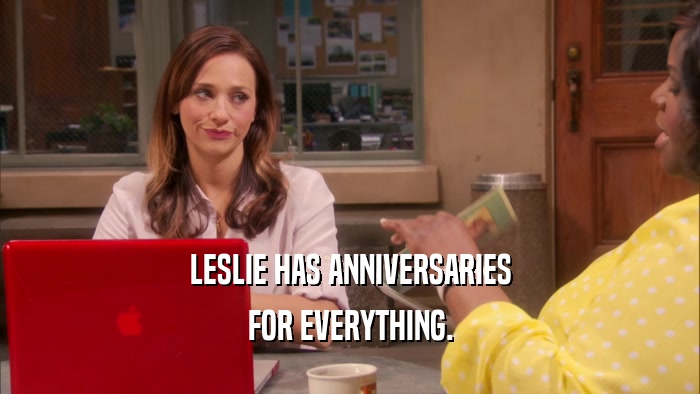 LESLIE HAS ANNIVERSARIES FOR EVERYTHING. 