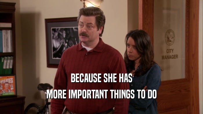 BECAUSE SHE HAS MORE IMPORTANT THINGS TO DO 