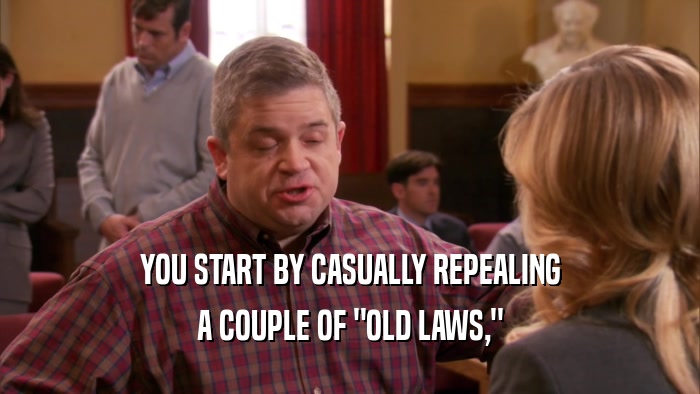 YOU START BY CASUALLY REPEALING A COUPLE OF 