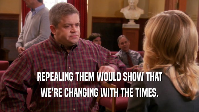 REPEALING THEM WOULD SHOW THAT WE'RE CHANGING WITH THE TIMES. 