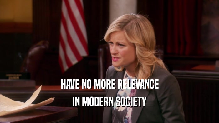 HAVE NO MORE RELEVANCE IN MODERN SOCIETY 