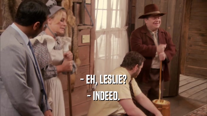 - EH, LESLIE?
 - INDEED.
 