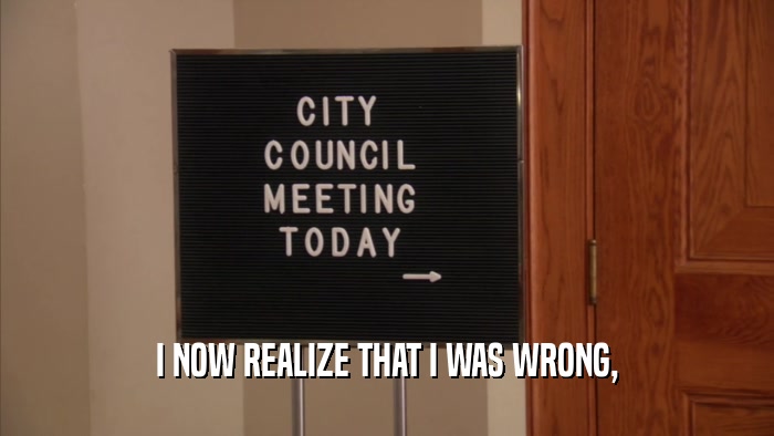 I NOW REALIZE THAT I WAS WRONG,  