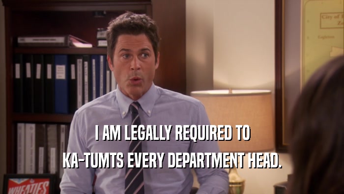 I AM LEGALLY REQUIRED TO KA-TUMTS EVERY DEPARTMENT HEAD. 