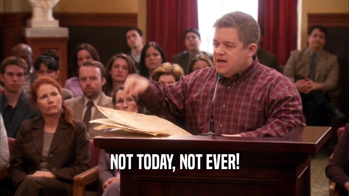 NOT TODAY, NOT EVER!  