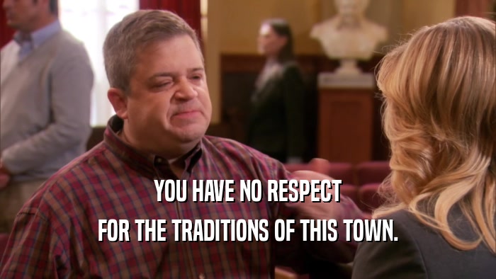 YOU HAVE NO RESPECT FOR THE TRADITIONS OF THIS TOWN. 