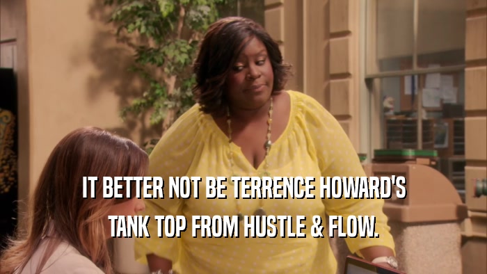 IT BETTER NOT BE TERRENCE HOWARD'S TANK TOP FROM HUSTLE & FLOW. 