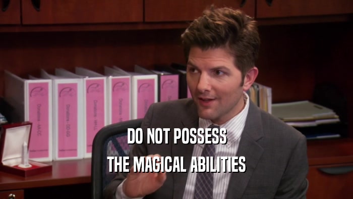 DO NOT POSSESS
 THE MAGICAL ABILITIES
 