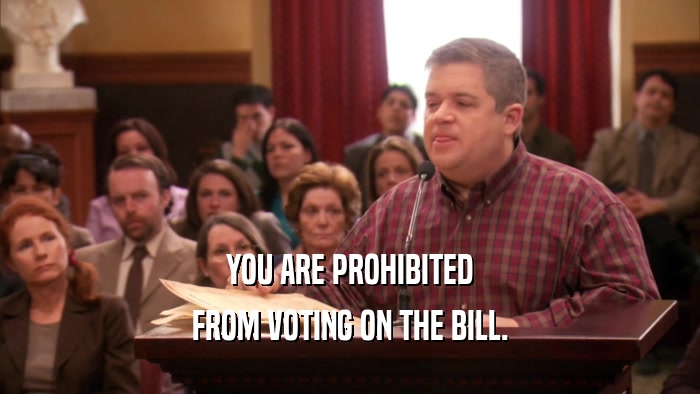 YOU ARE PROHIBITED FROM VOTING ON THE BILL. 