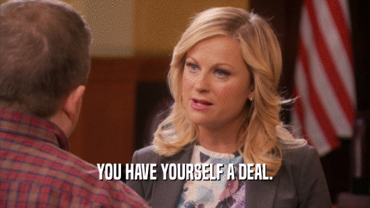 YOU HAVE YOURSELF A DEAL.  