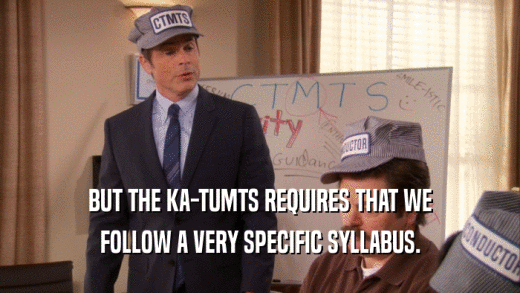 BUT THE KA-TUMTS REQUIRES THAT WE
 FOLLOW A VERY SPECIFIC SYLLABUS.
 