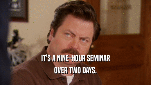 IT'S A NINE-HOUR SEMINAR
 OVER TWO DAYS.
 