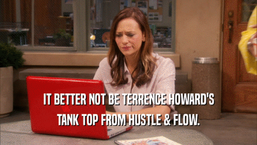IT BETTER NOT BE TERRENCE HOWARD'S TANK TOP FROM HUSTLE & FLOW. 