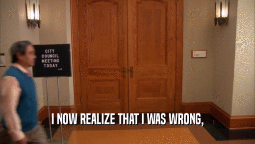 I NOW REALIZE THAT I WAS WRONG,  