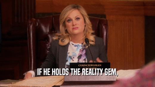 IF HE HOLDS THE REALITY GEM,  