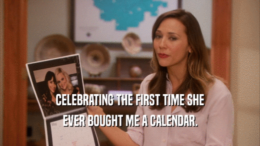 CELEBRATING THE FIRST TIME SHE EVER BOUGHT ME A CALENDAR. 