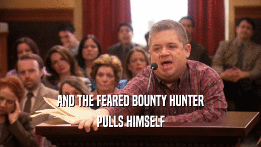AND THE FEARED BOUNTY HUNTER PULLS HIMSELF 