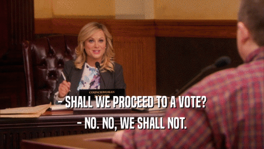 - SHALL WE PROCEED TO A VOTE? - NO. NO, WE SHALL NOT. 