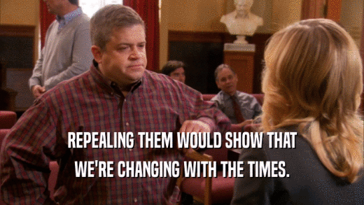 REPEALING THEM WOULD SHOW THAT WE'RE CHANGING WITH THE TIMES. 