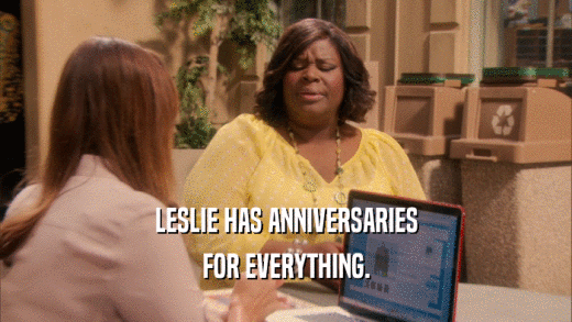 LESLIE HAS ANNIVERSARIES FOR EVERYTHING. 