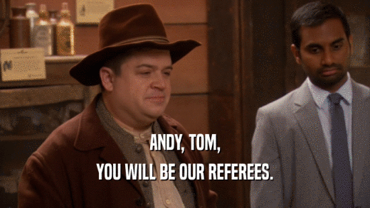 ANDY, TOM,
 YOU WILL BE OUR REFEREES.
 