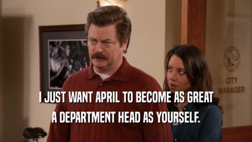 I JUST WANT APRIL TO BECOME AS GREAT A DEPARTMENT HEAD AS YOURSELF. 