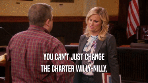 YOU CAN'T JUST CHANGE THE CHARTER WILLY-NILLY. 