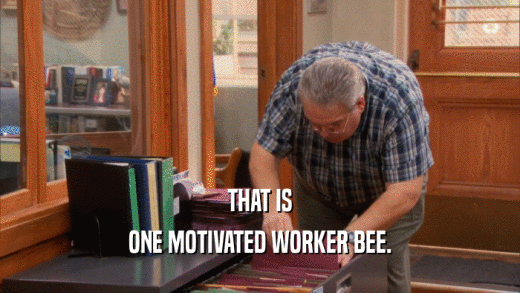 THAT IS
 ONE MOTIVATED WORKER BEE.
 