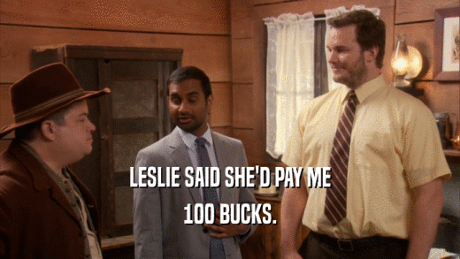 LESLIE SAID SHE'D PAY ME
 100 BUCKS.
 