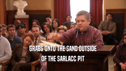 GRABS ONTO THE SAND OUTSIDE OF THE SARLACC PIT 