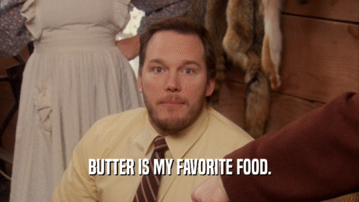 BUTTER IS MY FAVORITE FOOD.
  