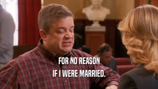 FOR NO REASON IF I WERE MARRIED. 