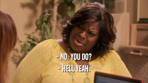 - NO. YOU DO? - HELL YEAH. 