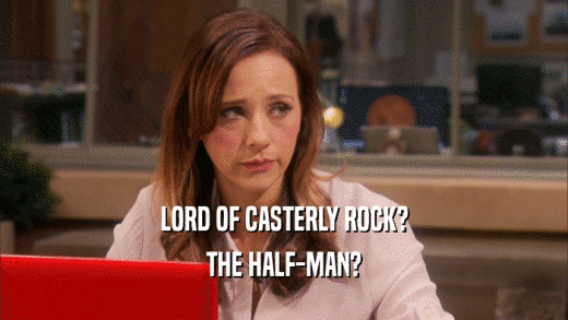 LORD OF CASTERLY ROCK? THE HALF-MAN? 