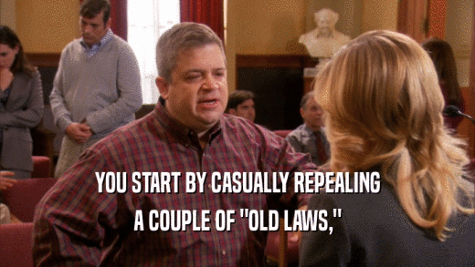 YOU START BY CASUALLY REPEALING A COUPLE OF 