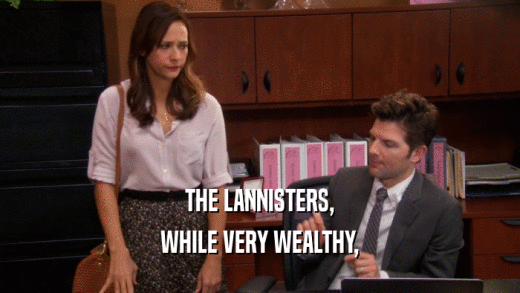 THE LANNISTERS,
 WHILE VERY WEALTHY,
 