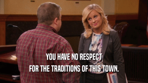 YOU HAVE NO RESPECT FOR THE TRADITIONS OF THIS TOWN. 