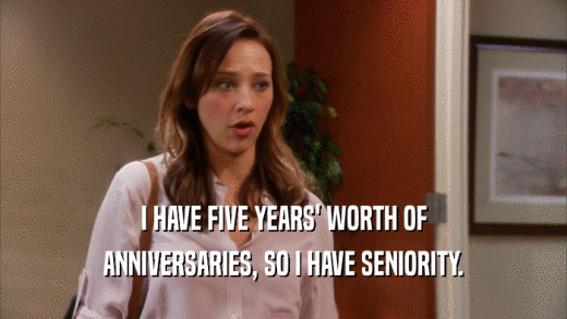 I HAVE FIVE YEARS' WORTH OF ANNIVERSARIES, SO I HAVE SENIORITY. 