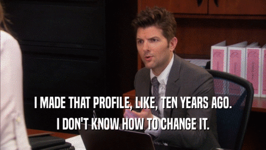 I MADE THAT PROFILE, LIKE, TEN YEARS AGO. I DON'T KNOW HOW TO CHANGE IT. 