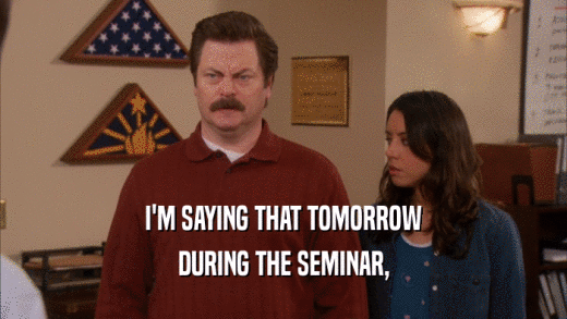 I'M SAYING THAT TOMORROW DURING THE SEMINAR, 