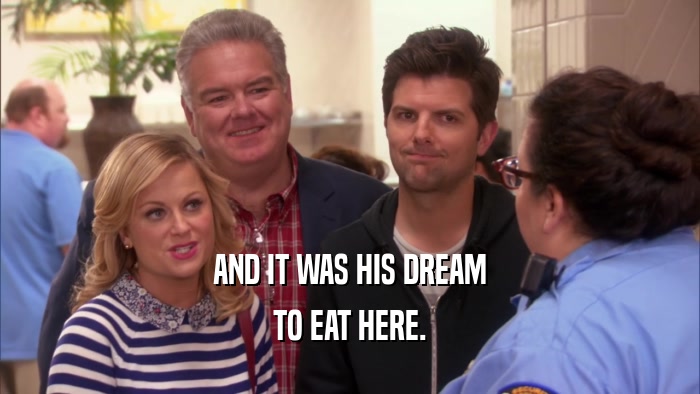 AND IT WAS HIS DREAM TO EAT HERE. 