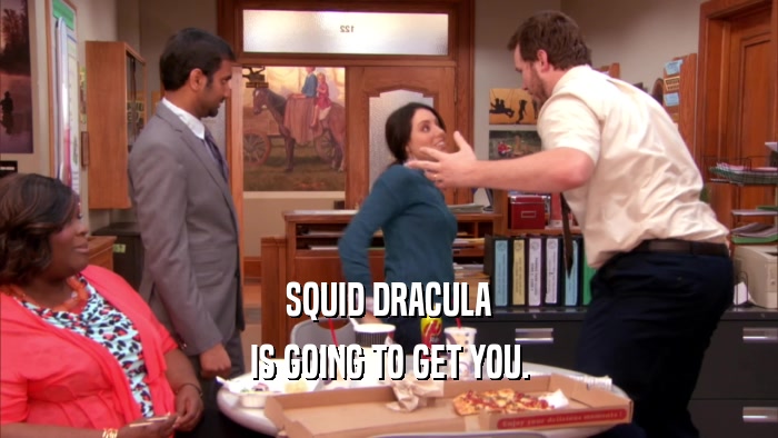 SQUID DRACULA IS GOING TO GET YOU. 