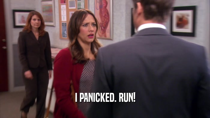 I PANICKED. RUN!  