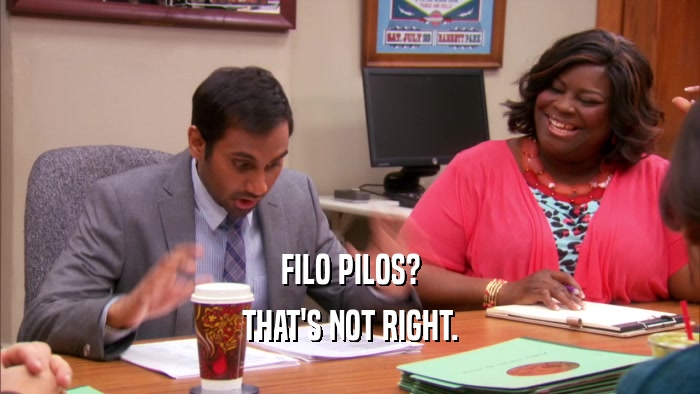 FILO PILOS? THAT'S NOT RIGHT. 