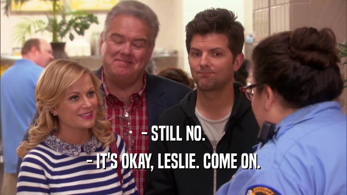 - STILL NO. - IT'S OKAY, LESLIE. COME ON. 