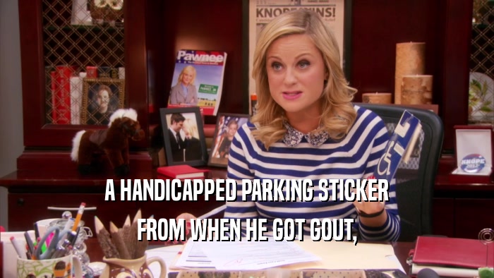 A HANDICAPPED PARKING STICKER FROM WHEN HE GOT GOUT, 