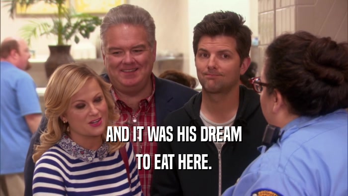 AND IT WAS HIS DREAM TO EAT HERE. 