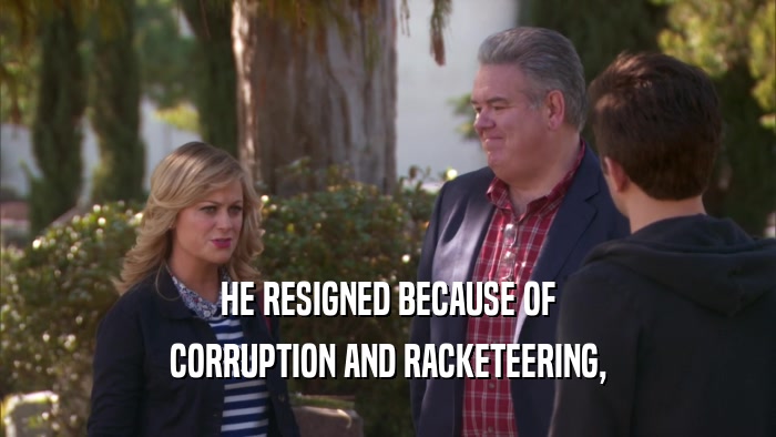 HE RESIGNED BECAUSE OF CORRUPTION AND RACKETEERING, 